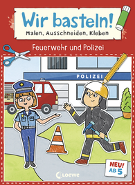 Wir basteln! ab 5 Jahren - Malen, Ausschneiden, Kleben - Feuerwehr und Polizei